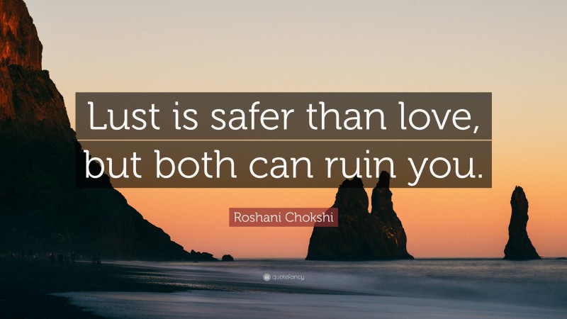 Roshani Chokshi Quote: “Lust is safer than love, but both can ruin you.”