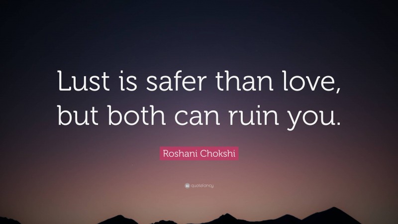 Roshani Chokshi Quote: “Lust is safer than love, but both can ruin you.”