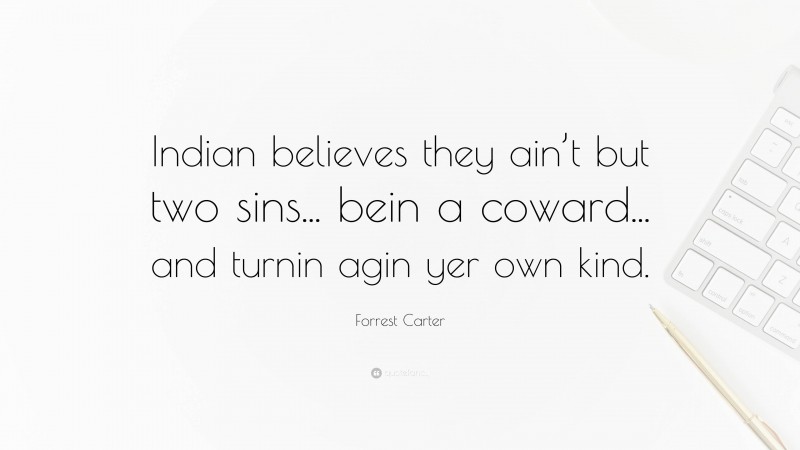 Forrest Carter Quote: “Indian believes they ain’t but two sins... bein a coward... and turnin agin yer own kind.”