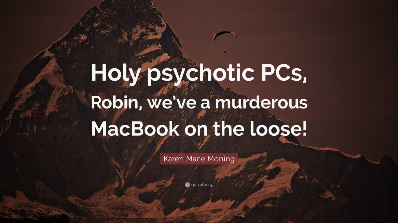 Karen Marie Moning Quote: “Holy psychotic PCs, Robin, we’ve a murderous MacBook on the loose!”
