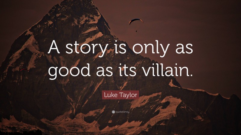 Luke Taylor Quote: “A story is only as good as its villain.”