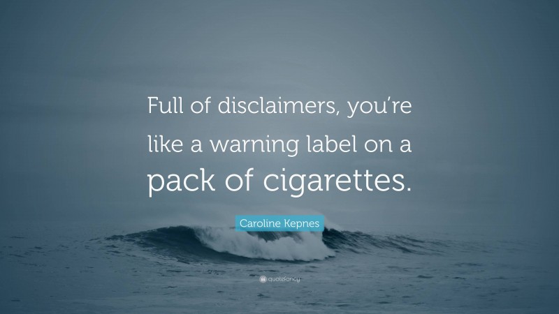 Caroline Kepnes Quote: “Full of disclaimers, you’re like a warning label on a pack of cigarettes.”