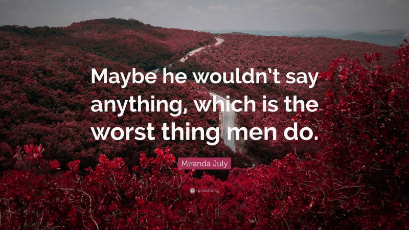 Miranda July Quote: “Maybe he wouldn’t say anything, which is the worst thing men do.”