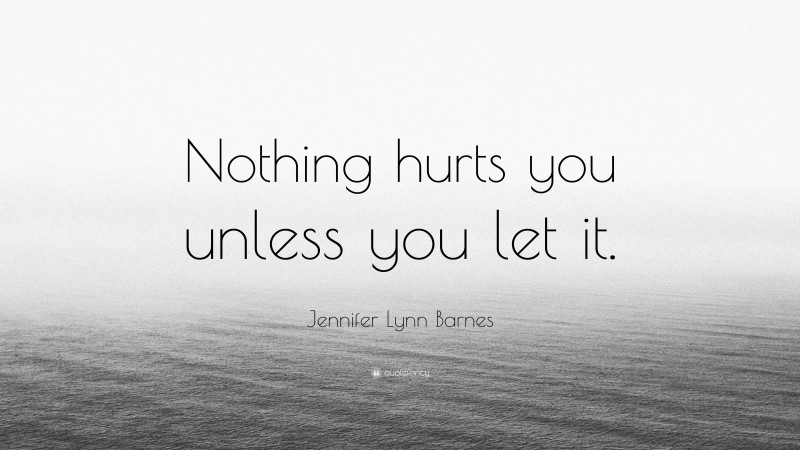 Jennifer Lynn Barnes Quote: “Nothing hurts you unless you let it.”