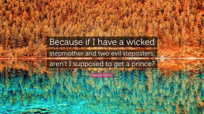 Melissa Kantor Quote: “Because if I have a wicked stepmother and two evil stepsisters, aren’t I supposed to get a prince?”