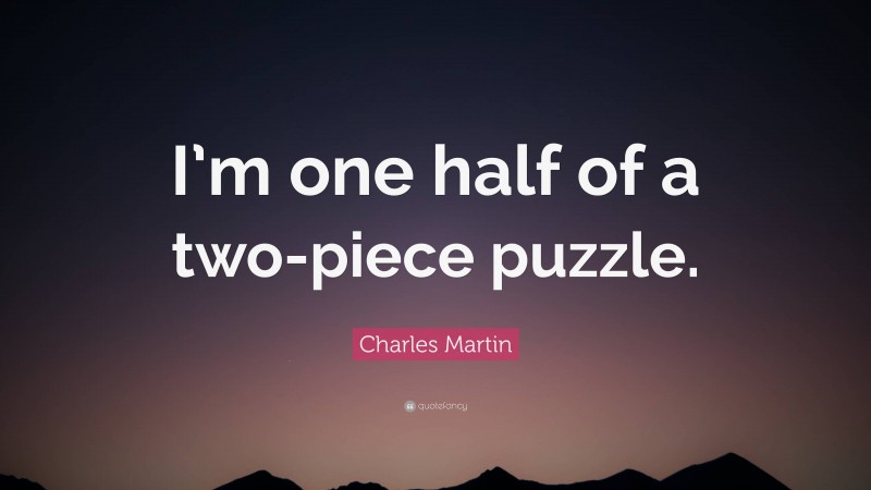 Charles Martin Quote: “I’m one half of a two-piece puzzle.”