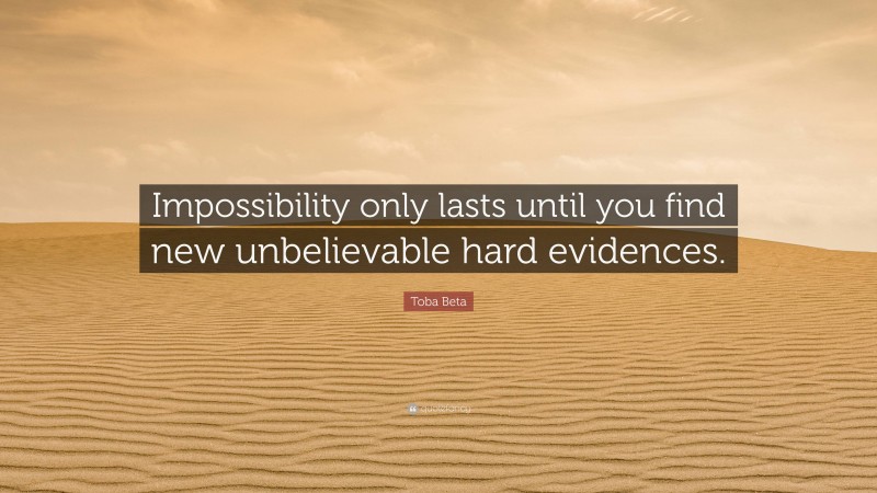 Toba Beta Quote: “Impossibility only lasts until you find new unbelievable hard evidences.”