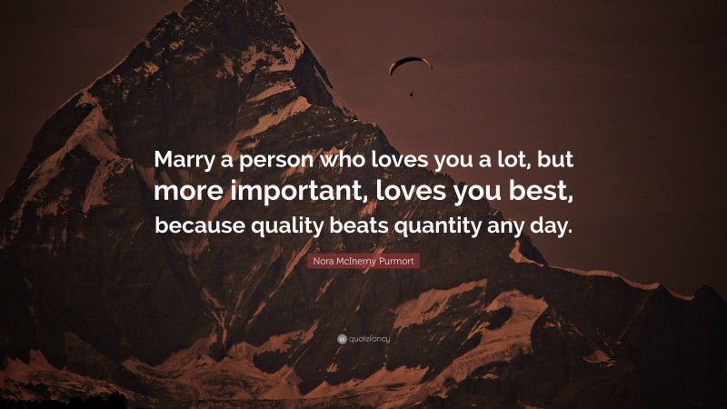 Nora McInerny Purmort Quote: “Marry a person who loves you a lot, but more important, loves you best, because quality beats quantity any day.”