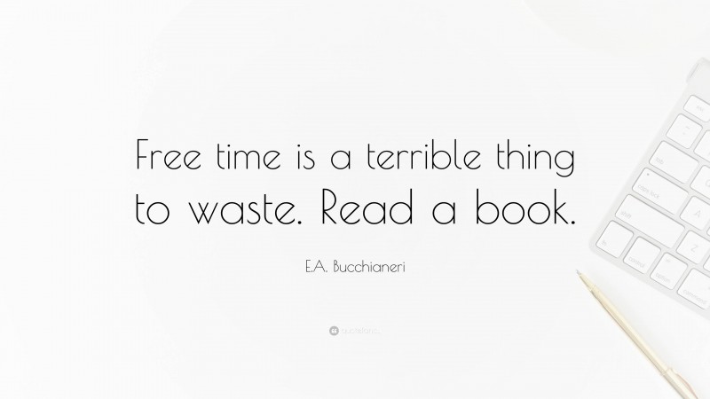 E.A. Bucchianeri Quote: “Free time is a terrible thing to waste. Read a book.”