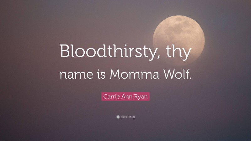 Carrie Ann Ryan Quote: “Bloodthirsty, thy name is Momma Wolf.”