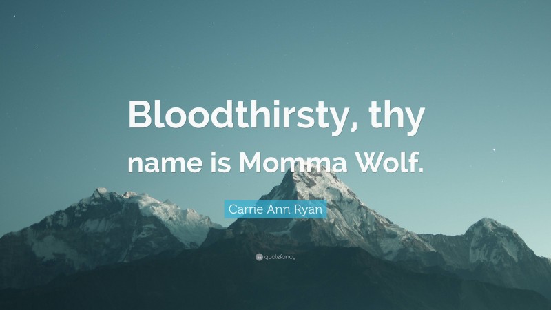 Carrie Ann Ryan Quote: “Bloodthirsty, thy name is Momma Wolf.”