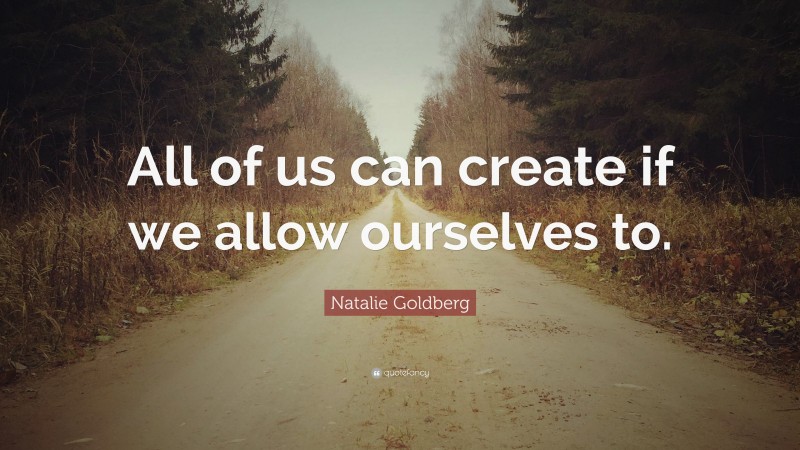 Natalie Goldberg Quote: “All of us can create if we allow ourselves to.”
