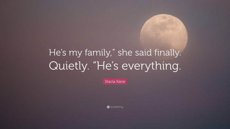 Stacia Kane Quote: “He’s my family,” she said finally. Quietly. “He’s everything.”