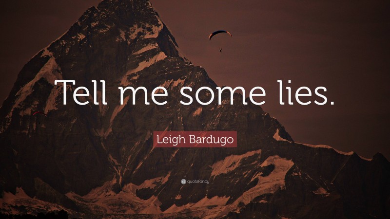 Leigh Bardugo Quote: “Tell me some lies.”