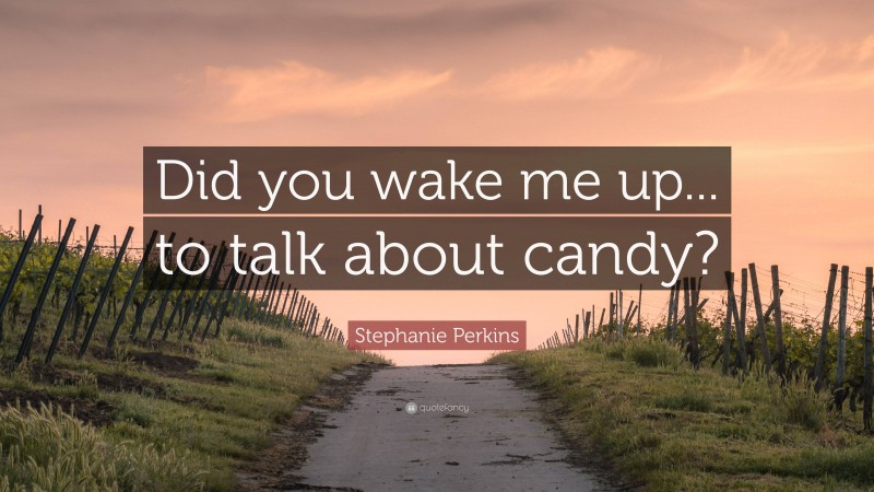 Stephanie Perkins Quote: “Did you wake me up... to talk about candy?”