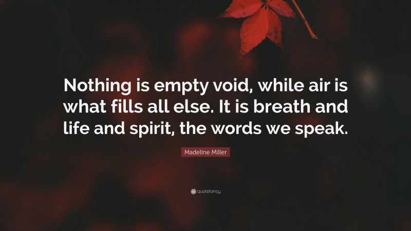 Madeline Miller Quote: “Nothing is empty void, while air is what fills all else. It is breath and life and spirit, the words we speak.”