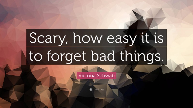 Victoria Schwab Quote: “Scary, how easy it is to forget bad things.”