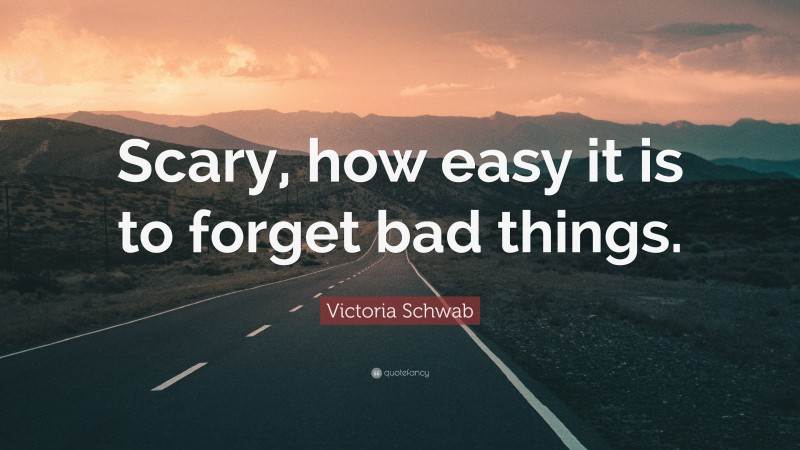 Victoria Schwab Quote: “Scary, how easy it is to forget bad things.”