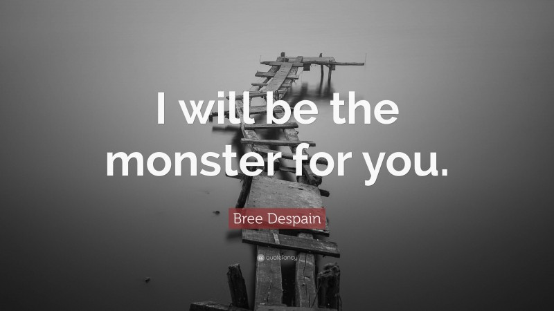 Bree Despain Quote: “I will be the monster for you.”