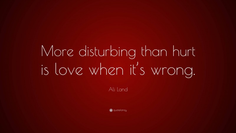 Ali Land Quote: “More disturbing than hurt is love when it’s wrong.”