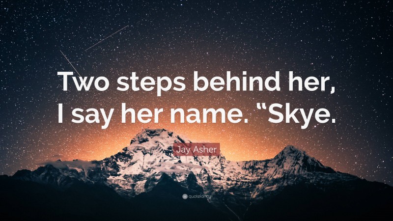 Jay Asher Quote: “Two steps behind her, I say her name. “Skye.”