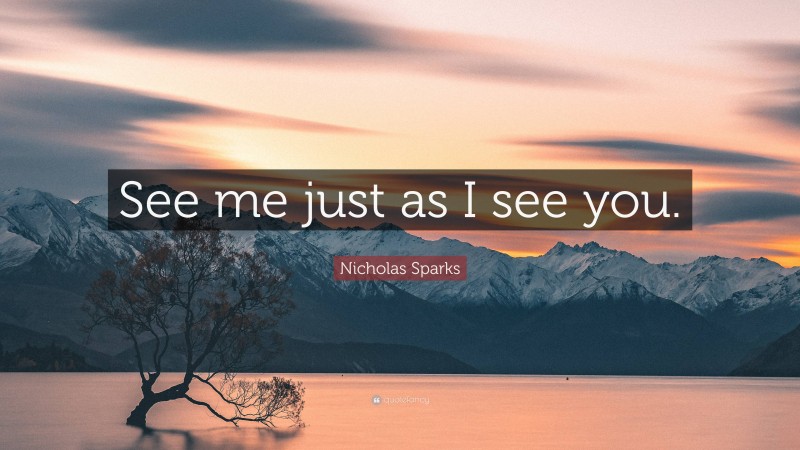 Nicholas Sparks Quote: “See me just as I see you.”