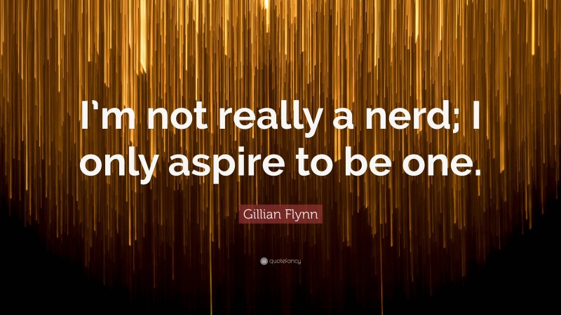 Gillian Flynn Quote: “I’m not really a nerd; I only aspire to be one.”