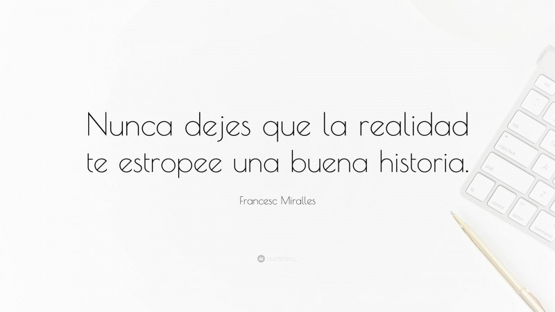 Francesc Miralles Quote: “Nunca dejes que la realidad te estropee una buena historia.”
