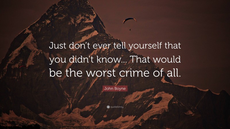 John Boyne Quote: “Just don’t ever tell yourself that you didn’t know... That would be the worst crime of all.”