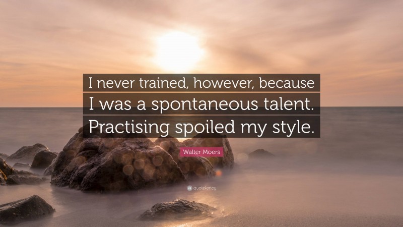 Walter Moers Quote: “I never trained, however, because I was a spontaneous talent. Practising spoiled my style.”