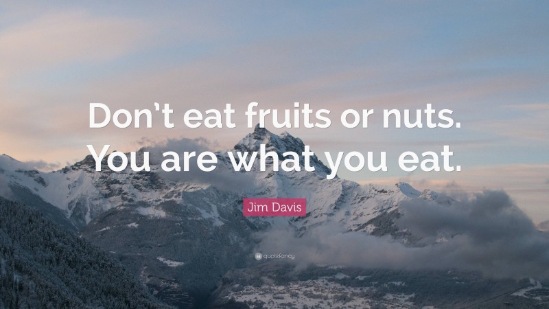 Jim Davis Quote: “Don’t eat fruits or nuts. You are what you eat.”