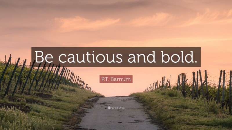 P.T. Barnum Quote: “Be cautious and bold.”