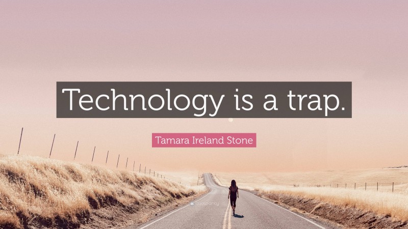 Tamara Ireland Stone Quote: “Technology is a trap.”