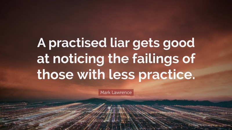 Mark Lawrence Quote: “A practised liar gets good at noticing the failings of those with less practice.”