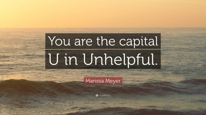 Marissa Meyer Quote: “You are the capital U in Unhelpful.”