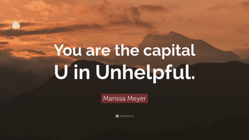 Marissa Meyer Quote: “You are the capital U in Unhelpful.”