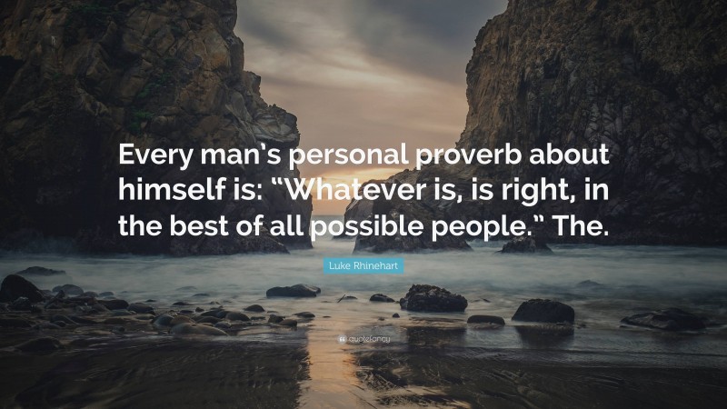 Luke Rhinehart Quote: “Every man’s personal proverb about himself is: “Whatever is, is right, in the best of all possible people.” The.”