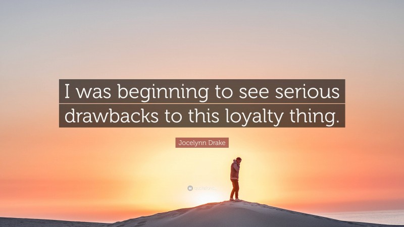 Jocelynn Drake Quote: “I was beginning to see serious drawbacks to this loyalty thing.”