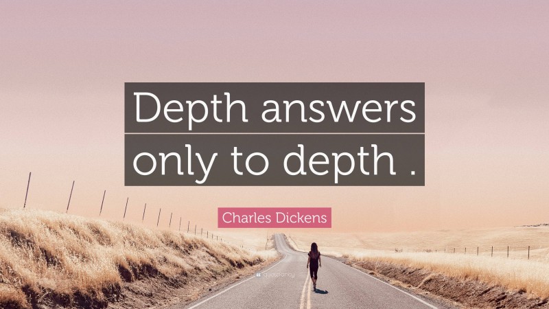 Charles Dickens Quote: “Depth answers only to depth .”