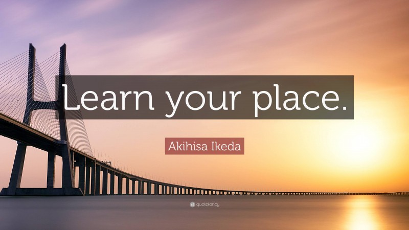 Akihisa Ikeda Quote: “Learn your place.”