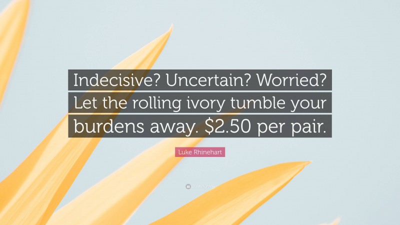 Luke Rhinehart Quote: “Indecisive? Uncertain? Worried? Let the rolling ivory tumble your burdens away. $2.50 per pair.”