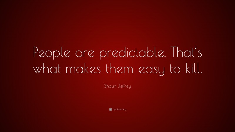 Shaun Jeffrey Quote: “People are predictable. That’s what makes them easy to kill.”
