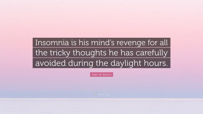 Alain de Botton Quote: “Insomnia is his mind’s revenge for all the tricky thoughts he has carefully avoided during the daylight hours.”