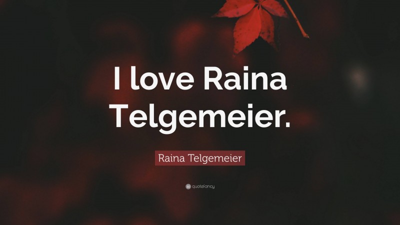 Raina Telgemeier Quote: “I love Raina Telgemeier.”