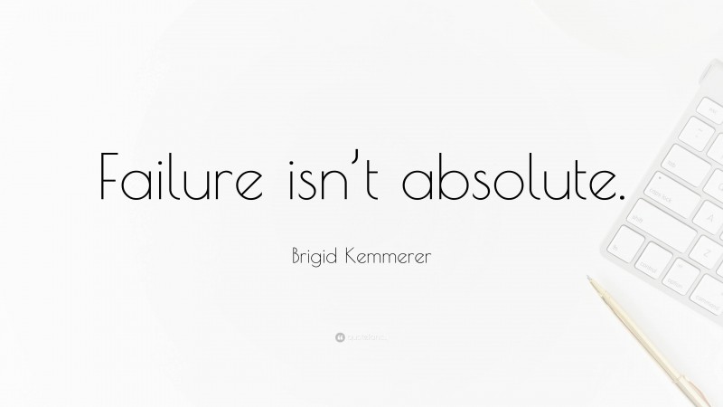 Brigid Kemmerer Quote: “Failure isn’t absolute.”