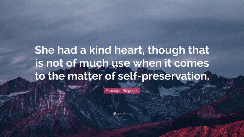 Penelope Fitzgerald Quote: “She had a kind heart, though that is not of much use when it comes to the matter of self-preservation.”