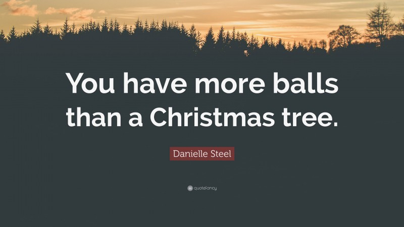 Danielle Steel Quote: “You have more balls than a Christmas tree.”