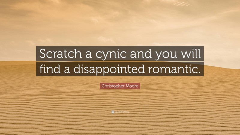 Christopher Moore Quote: “Scratch a cynic and you will find a disappointed romantic.”