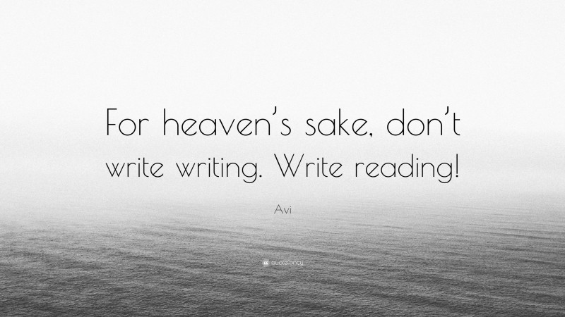 Avi Quote: “For heaven’s sake, don’t write writing. Write reading!”