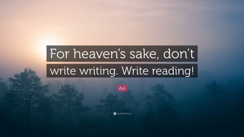 Avi Quote: “For heaven’s sake, don’t write writing. Write reading!”